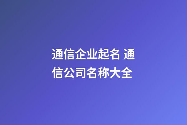 通信企业起名 通信公司名称大全-第1张-公司起名-玄机派